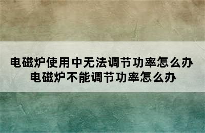 电磁炉使用中无法调节功率怎么办 电磁炉不能调节功率怎么办